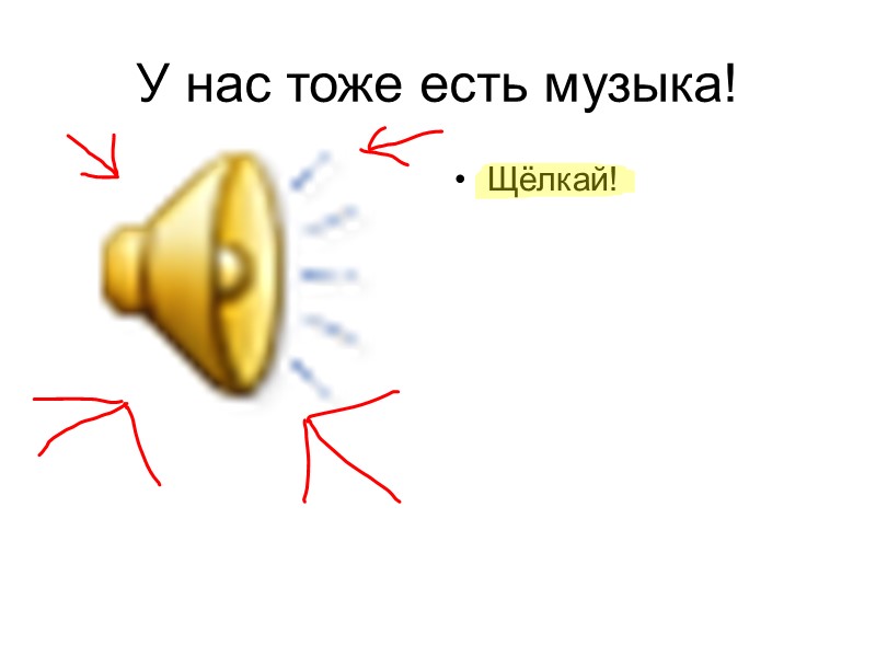 У нас тоже есть музыка! Щёлкай!